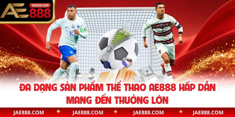 Đa dạng sản phẩm thể thao AE888 hấp dẫn mang đến thưởng lớn