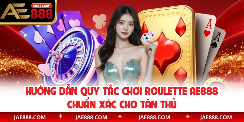 Hướng dẫn quy tắc chơi Roulette AE888 chuẩn xác cho tân thủ