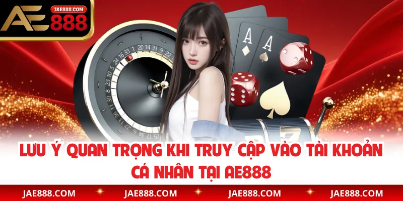 Lưu ý quan trọng khi truy cập vào tài khoản cá nhân tại AE888