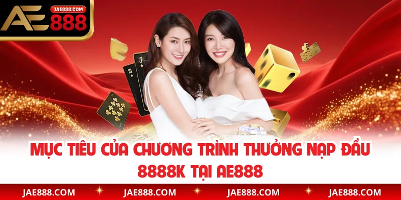 Mục tiêu của chương trình thưởng nạp đầu 8888K tại AE888