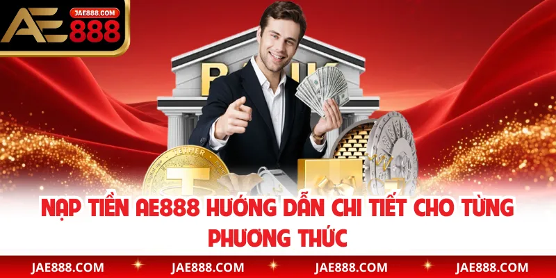 Nạp Tiền AE888 Hướng Dẫn Chi Tiết Cho Từng Phương Thức