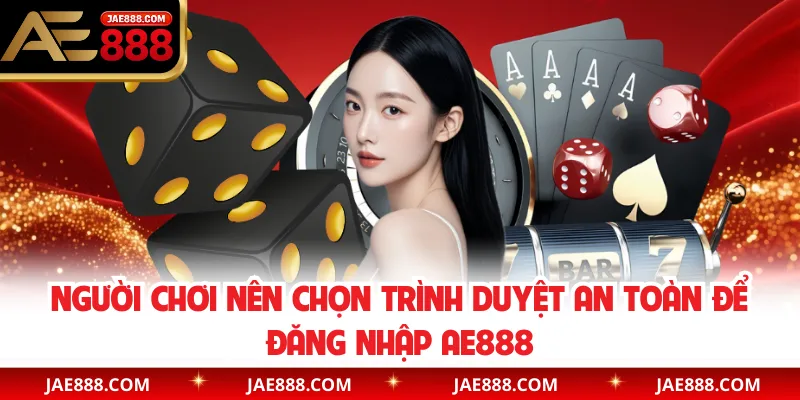 Người chơi nên chọn trình duyệt an toàn để đăng nhập AE888