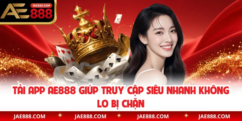 Tải app AE888 giúp truy cập siêu nhanh không lo bị chặn